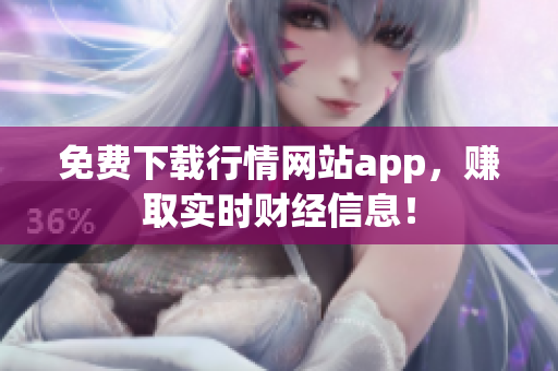 免费下载行情网站app，赚取实时财经信息！