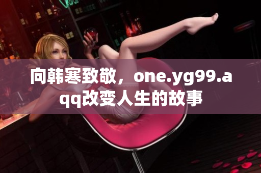 向韩寒致敬，one.yg99.aqq改变人生的故事