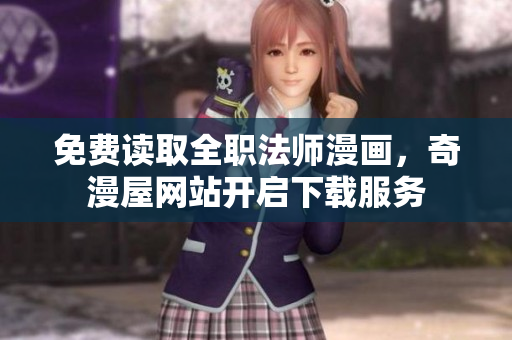 免费读取全职法师漫画，奇漫屋网站开启下载服务