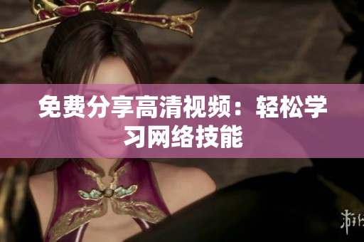 免费分享高清视频：轻松学习网络技能