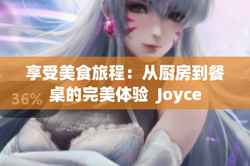 享受美食旅程：从厨房到餐桌的完美体验  Joyce