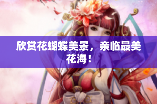 欣赏花蝴蝶美景，亲临最美花海！