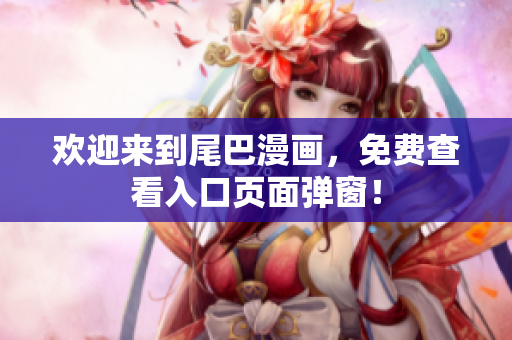 欢迎来到尾巴漫画，免费查看入口页面弹窗！