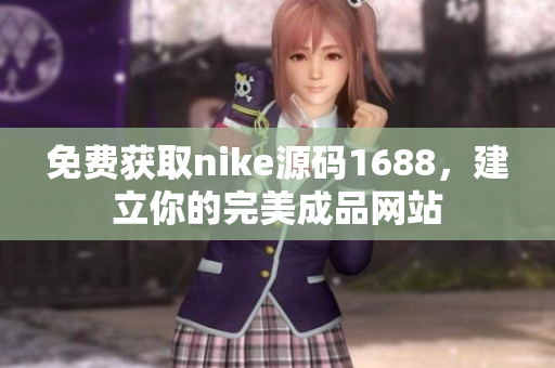 免费获取nike源码1688，建立你的完美成品网站