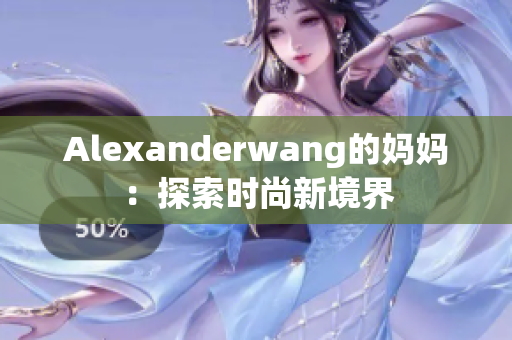 Alexanderwang的妈妈：探索时尚新境界