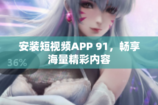 安装短视频APP 91，畅享海量精彩内容