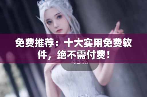 免费推荐：十大实用免费软件，绝不需付费！