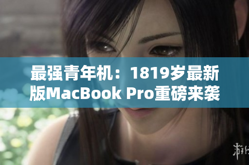 最强青年机：1819岁最新版MacBook Pro重磅来袭！