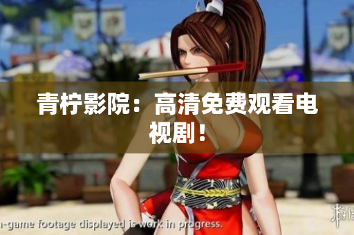 青柠影院：高清免费观看电视剧！