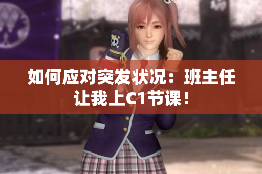 如何应对突发状况：班主任让我上C1节课！