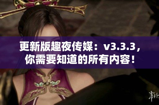 更新版趣夜传媒：v3.3.3，你需要知道的所有内容！