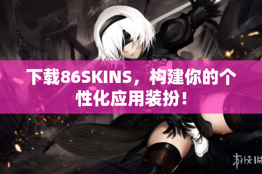 下载86SKINS，构建你的个性化应用装扮！