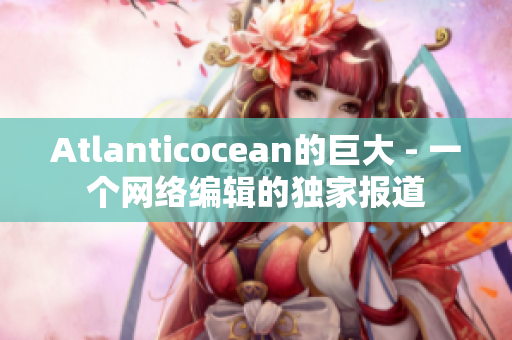 Atlanticocean的巨大 - 一个网络编辑的独家报道