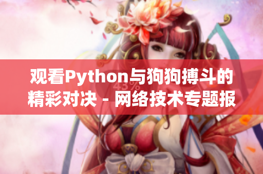 观看Python与狗狗搏斗的精彩对决 - 网络技术专题报道
