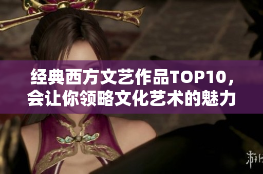 经典西方文艺作品TOP10，会让你领略文化艺术的魅力！