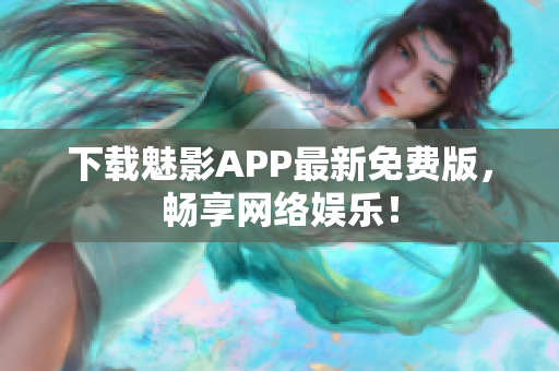 下载魅影APP最新免费版，畅享网络娱乐！