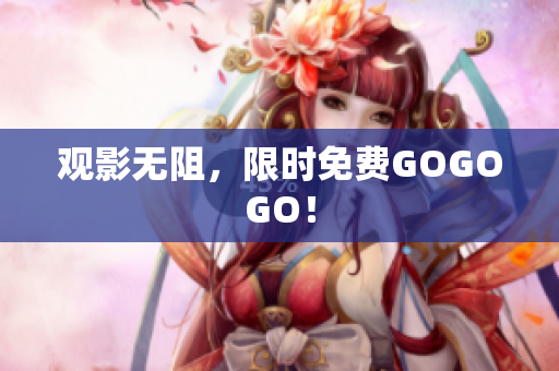 观影无阻，限时免费GOGOGO！
