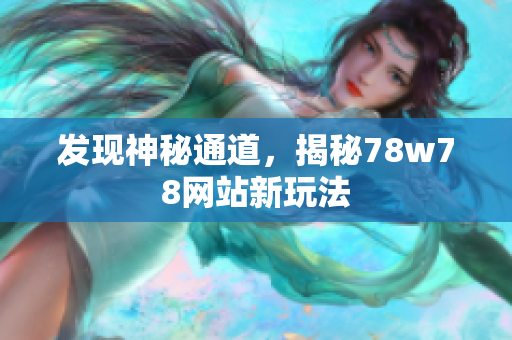 发现神秘通道，揭秘78w78网站新玩法