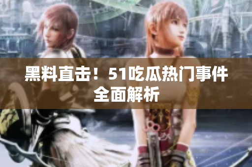 黑料直击！51吃瓜热门事件全面解析