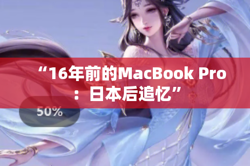 “16年前的MacBook Pro：日本后追忆”
