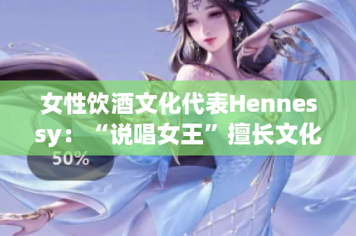 女性饮酒文化代表Hennessy：“说唱女王”擅长文化融合的音乐人