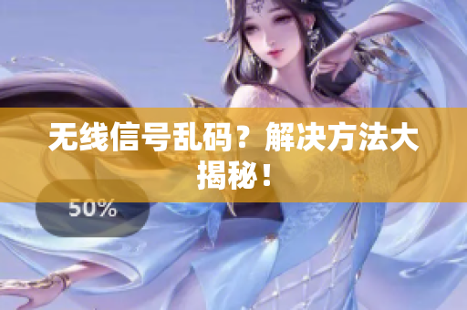 无线信号乱码？解决方法大揭秘！