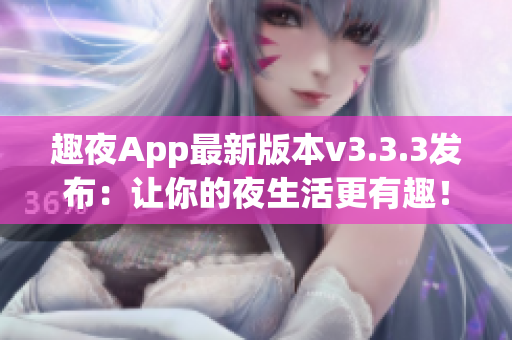 趣夜App最新版本v3.3.3发布：让你的夜生活更有趣！