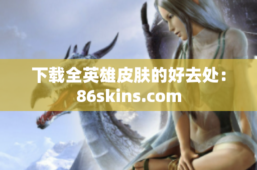 下载全英雄皮肤的好去处：86skins.com