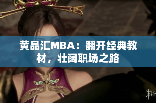 黄品汇MBA：翻开经典教材，壮阔职场之路