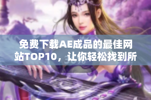 免费下载AE成品的最佳网站TOP10，让你轻松找到所需素材