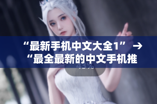 “最新手机中文大全1” → “最全最新的中文手机推荐”