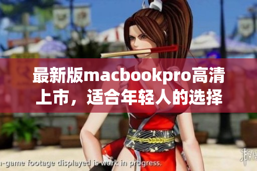 最新版macbookpro高清上市，适合年轻人的选择