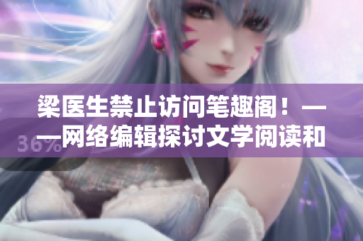 梁医生禁止访问笔趣阁！——网络编辑探讨文学阅读和版权保护的重要性