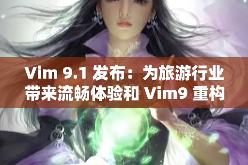 Vim 9.1 发布：为旅游行业带来流畅体验和 Vim9 重构