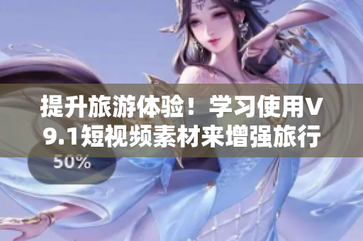 提升旅游体验！学习使用V9.1短视频素材来增强旅行回忆