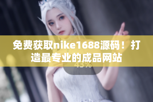 免费获取nike1688源码！打造最专业的成品网站