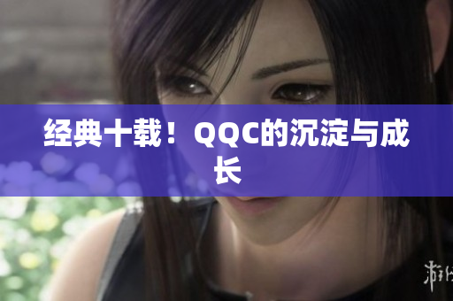 经典十载！QQC的沉淀与成长