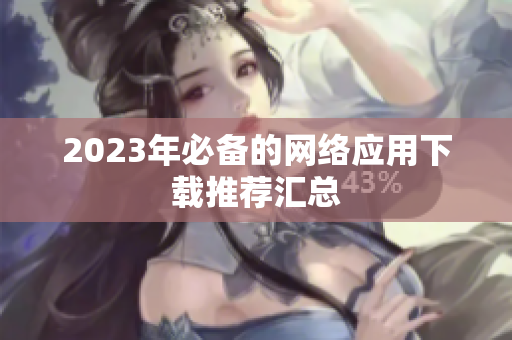 2023年必备的网络应用下载推荐汇总