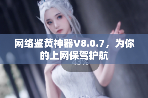 网络鉴黄神器V8.0.7，为你的上网保驾护航