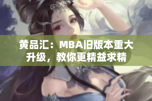 黄品汇：MBA旧版本重大升级，教你更精益求精