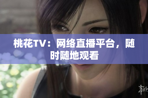 桃花TV：网络直播平台，随时随地观看