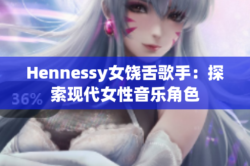 Hennessy女饶舌歌手：探索现代女性音乐角色