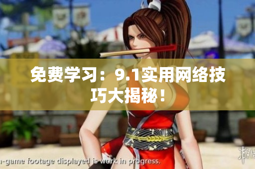 免费学习：9.1实用网络技巧大揭秘！