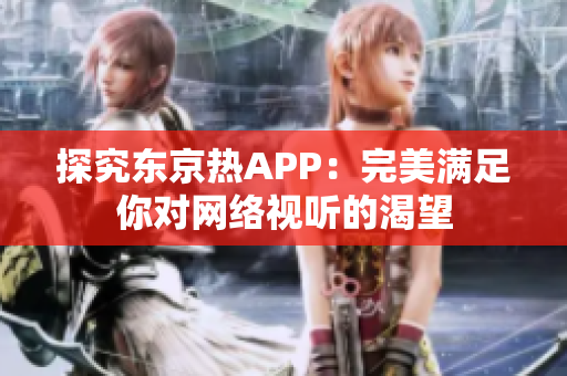 探究东京热APP：完美满足你对网络视听的渴望