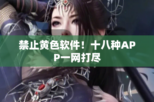 禁止黄色软件！十八种APP一网打尽