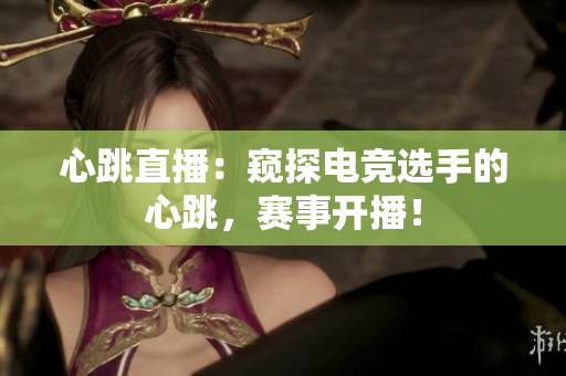 心跳直播：窥探电竞选手的心跳，赛事开播！