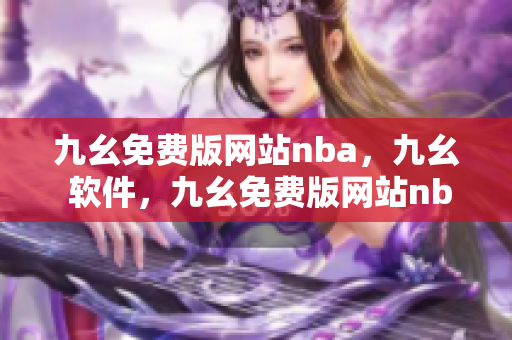 九幺免费版网站nba，九幺 软件，九幺免费版网站nba下载，九幺 软件下载，九幺免费版下载----5ERazAhvZQVi