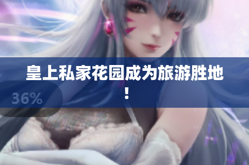 皇上私家花园成为旅游胜地！