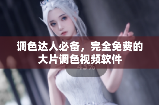 调色达人必备，完全免费的大片调色视频软件