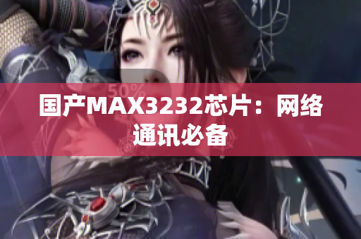 国产MAX3232芯片：网络通讯必备